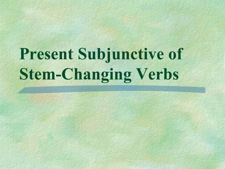 Present Subjunctive of Stem-Changing Verbs You know that stem-changing verbs in the present indicative have a stem-change in all forms except and. nosotrosvosotros.