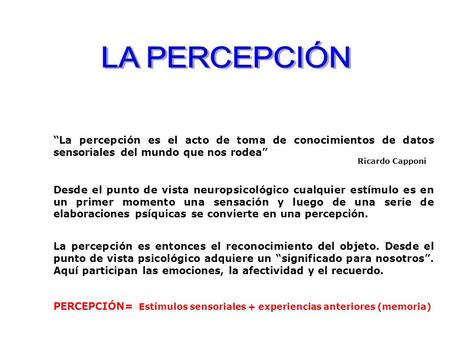 LA PERCEPCIÓN “La percepción es el acto de toma de conocimientos de datos sensoriales del mundo que nos rodea” Ricardo Capponi Desde el punto de vista.