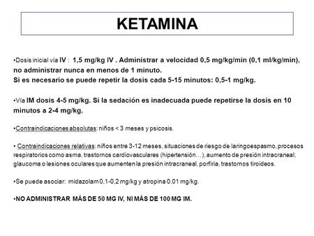KETAMINA Dosis inicial vía IV : 1,5 mg/kg IV . Administrar a velocidad 0,5 mg/kg/min (0,1 ml/kg/min), no administrar nunca en menos de 1 minuto. Si es.