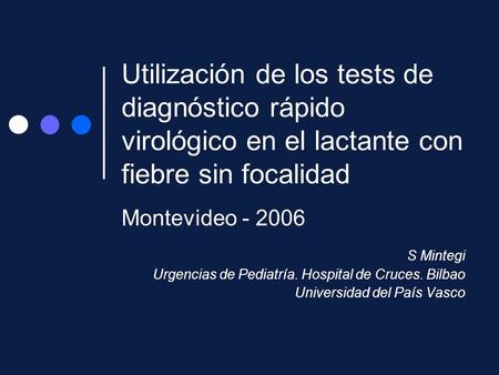 Utilización de los tests de diagnóstico rápido virológico en el lactante con fiebre sin focalidad Montevideo - 2006 S Mintegi Urgencias de Pediatría. Hospital.