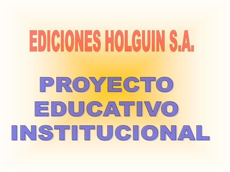 EDICIONES HOLGUIN S.A. PROYECTO EDUCATIVO INSTITUCIONAL.
