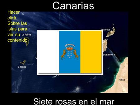 Canarias Siete rosas en el mar Hacer click Sobre las islas para ver su contenido.