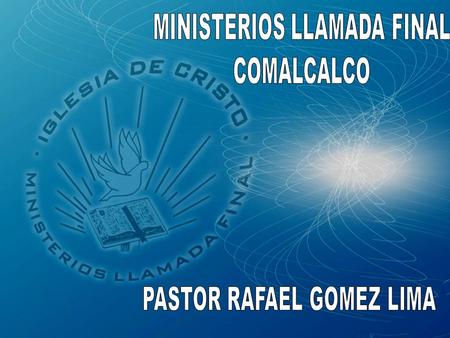 MINISTERIOS LLAMADA FINAL PASTOR RAFAEL GOMEZ LIMA