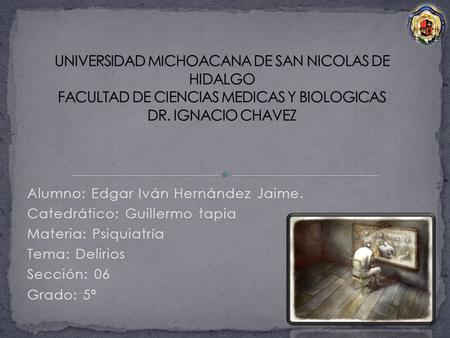 UNIVERSIDAD MICHOACANA DE SAN NICOLAS DE HIDALGO FACULTAD DE CIENCIAS MEDICAS Y BIOLOGICAS DR. IGNACIO CHAVEZ Alumno: Edgar Iván Hernández Jaime. Catedrático:
