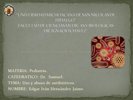“UNIVERSIDAD MICHOACANA DE SAN NICOLAS DE HIDALGO” FACULTAD DE CIENCIAS MEDIC AS Y BIOLOGICAS DR. IGNACIO CHAVEZ” MATERIA: Pediatría. CATEDRATICO: Dr.