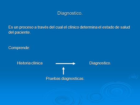 Diagnostico. Es un proceso a través del cual el clínico determina el estado de salud del paciente. Comprende: Historia clínica.