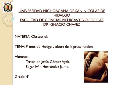 UNIVERSIDAD MICHOACANA DE SAN NICOLAS DE HIDALGO FACULTAD DE CIENCIAS MEDICAS Y BIOLOGICAS DR IGNACIO CHAVEZ MATERIA: Obstetricia TEMA: Planos de Hodge.