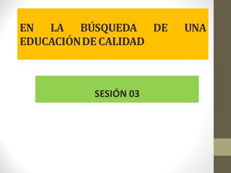 EN LA BÚSQUEDA DE UNA EDUCACIÓN DE CALIDAD SESIÓN 03.