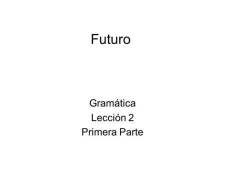 Futuro Gramática Lección 2 Primera Parte. El futuro Expresses what will happen in the future. –Lo haré. I shall do it./I will do it. ir + a + infinitive.