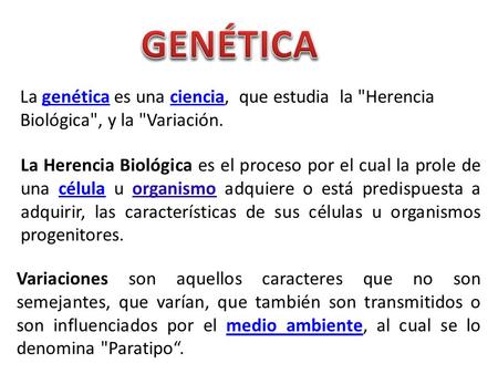 GENÉTICA La genética es una ciencia, que estudia la Herencia Biológica, y la Variación. La Herencia Biológica es el proceso por el cual la prole de.