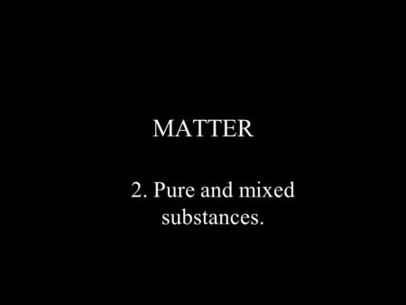 2. Pure and mixed substances.