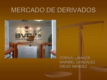 MERCADO DE DERIVADOS DORA A. LINARES MARIBEL GONZALEZ DIEGO MENDEZ.