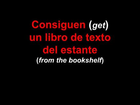 Consiguen ( get ) un libro de texto del estante (from the bookshelf)