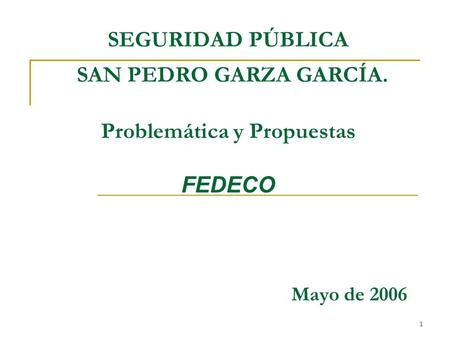 1 SEGURIDAD PÚBLICA SAN PEDRO GARZA GARCÍA. Problemática y Propuestas FEDECO Mayo de 2006.
