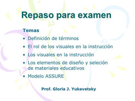 Repaso para examen Prof. Gloria J. Yukavetsky Temas Definición de términos El rol de los visuales en la instrucción Los visuales en la instrucción Los.