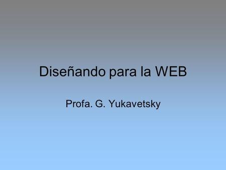Diseñando para la WEB Profa. G. Yukavetsky.