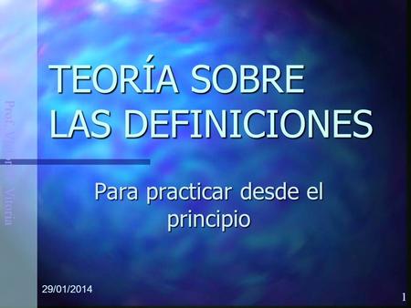 Prof. Víctor M. Vitoria 29/01/2014 1 TEORÍA SOBRE LAS DEFINICIONES Para practicar desde el principio.