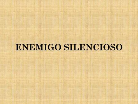 ENEMIGO SILENCIOSO. Nunca antes en la historia de la humanidad, el ser ...