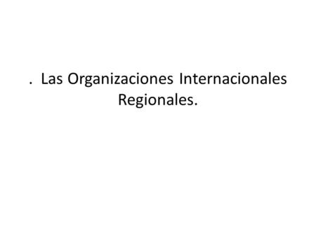 . Las Organizaciones Internacionales Regionales.