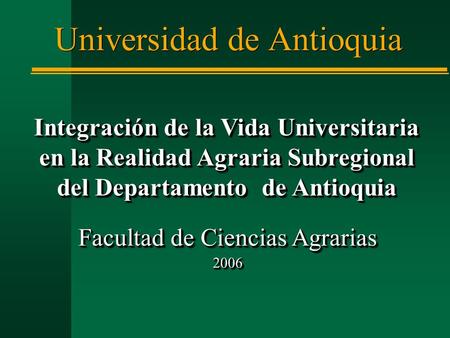 Universidad de Antioquia Facultad de Ciencias Agrarias 2006 2006 Integración de la Vida Universitaria en la Realidad Agraria Subregional del Departamento.