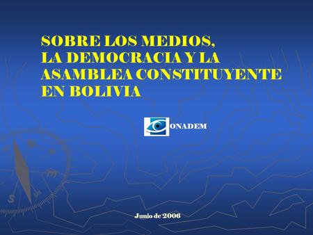 SOBRE LOS MEDIOS, LA DEMOCRACIA Y LA ASAMBLEA CONSTITUYENTE EN BOLIVIA Junio de 2006 ONADEM.