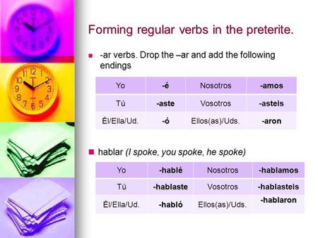 Forming regular verbs in the preterite. -ar verbs. Drop the –ar and add the following endings -ar verbs. Drop the –ar and add the following endings hablar.