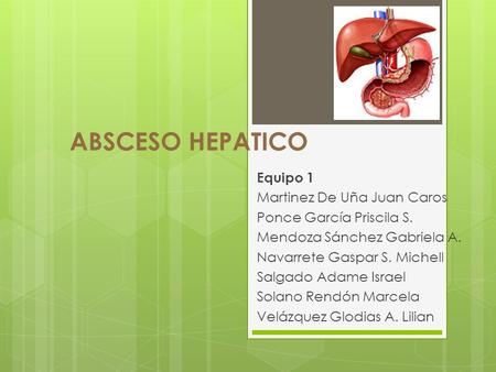 ABSCESO HEPATICO Equipo 1 Martinez De Uña Juan Caros