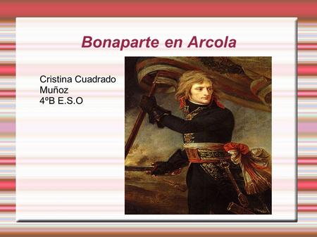 Bonaparte en Arcola Título Cristina Cuadrado Muñoz 4ºB E.S.O.