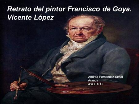 Retrato del pintor Francisco de Goya. Vicente López