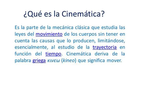 ¿Qué es la Cinemática? Es la parte de la mecánica clásica que estudia las leyes del movimiento de los cuerpos sin tener en cuenta las causas que lo producen,