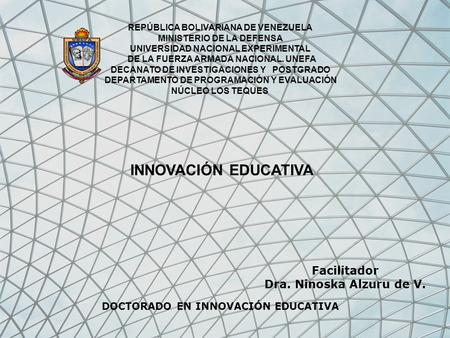 INNOVACIÓN EDUCATIVA Facilitador Dra. Ninoska Alzuru de V.