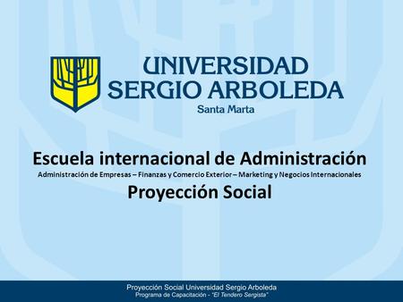 Escuela internacional de Administración Administración de Empresas – Finanzas y Comercio Exterior – Marketing y Negocios Internacionales Proyección Social.