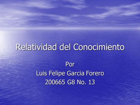 Relatividad del Conocimiento Por Luis Felipe Garcia Forero 200665 G8 No. 13.