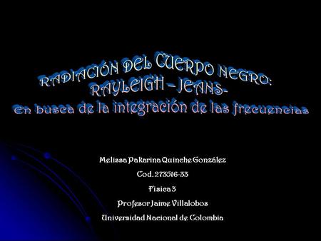 Melissa Pakarina Quinche González Cod. 273516-33 Fisica 3 Profesor Jaime Villalobos Universidad Nacional de Colombia.