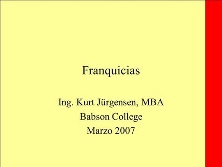 Franquicias Ing. Kurt Jürgensen, MBA Babson College Marzo 2007.