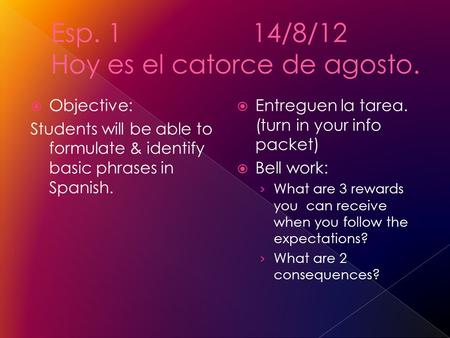 Objective: Students will be able to formulate & identify basic phrases in Spanish. Entreguen la tarea. (turn in your info packet) Bell work: What are 3.