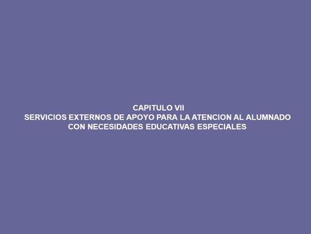 CAPITULO VII SERVICIOS EXTERNOS DE APOYO PARA LA ATENCION AL ALUMNADO CON NECESIDADES EDUCATIVAS ESPECIALES.