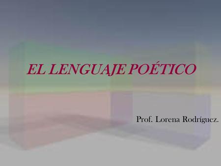 EL LENGUAJE POÉTICO Prof. Lorena Rodríguez..