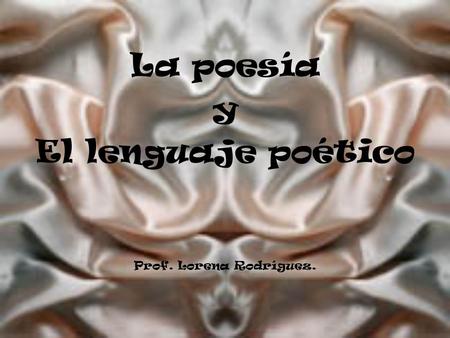 La poesía y El lenguaje poético Prof. Lorena Rodríguez.