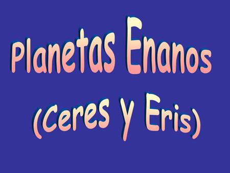 Planetas Enanos (Ceres y Eris).