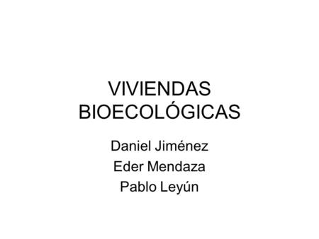 VIVIENDAS BIOECOLÓGICAS Daniel Jiménez Eder Mendaza Pablo Leyún.