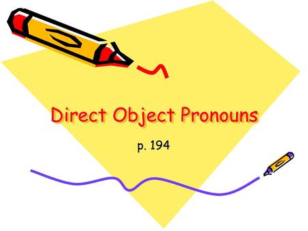 Direct Object Pronouns p. 194. The direct object (DO) is the person or thing in the sentence which directly receives the action.