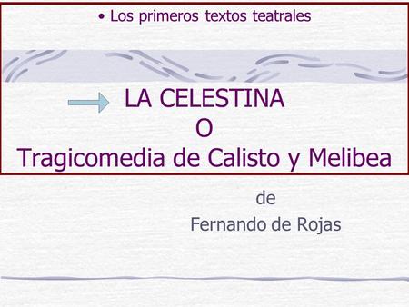 Los primeros textos teatrales LA CELESTINA O Tragicomedia de Calisto y Melibea Fernando de Rojas.