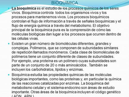 BIOQUIMICA La bioquímica es el estudio de los procesos químicos de los seres vivos. Bioquímica controla todos los organismos vivos y los procesos para.