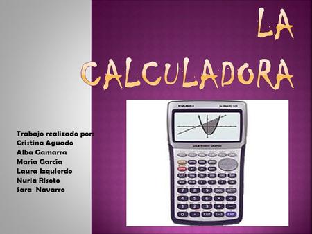 La Calculadora Trabajo realizado por: Cristina Aguado Alba Gamarra