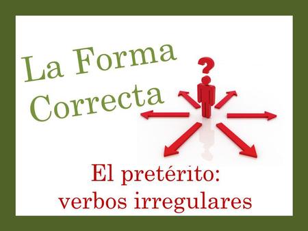 El pretérito: verbos irregulares La Forma Correcta.