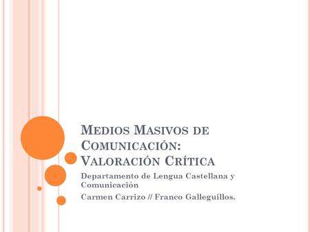 M EDIOS M ASIVOS DE C OMUNICACIÓN : V ALORACIÓN C RÍTICA Departamento de Lengua Castellana y Comunicación Carmen Carrizo // Franco Galleguillos.