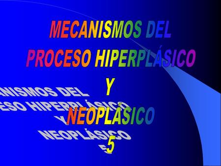 MECANISMOS DEL PROCESO HIPERPLÁSICO Y NEOPLÁSICO 5.