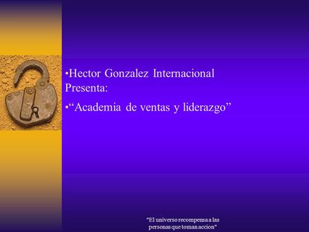 El universo recompensa a las personas que toman accion Hector Gonzalez Internacional Presenta: Academia de ventas y liderazgo.
