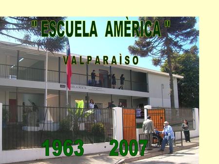 ESCUELA AMÈRICA  V A L P A R A Ì S O 1963 2007.